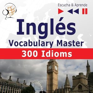 Inglés Vocabulary Master – 300 Idioms. Nivel intermedio / avanzado B2-C1